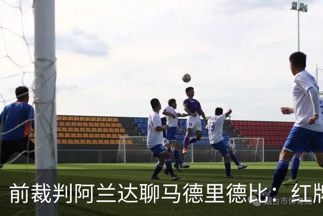 前裁判阿兰达聊马德里德比：红牌判罚与VAR的“奇妙失踪