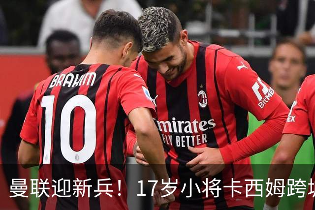 曼联迎新兵！17岁小将卡西姆跨城加盟